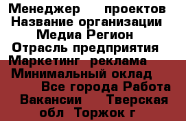 Менеджер BTL-проектов › Название организации ­ Медиа Регион › Отрасль предприятия ­ Маркетинг, реклама, PR › Минимальный оклад ­ 20 000 - Все города Работа » Вакансии   . Тверская обл.,Торжок г.